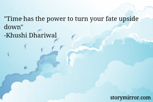 "Time has the power to turn your fate upside down"
-Khushi Dhariwal 
 