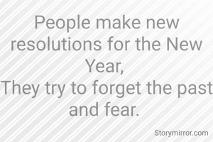 People make new resolutions for the New Year, 
They try to forget the past and fear. 