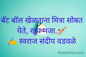 बॅट बॉल खेळताना मित्रा सोबत येते, खूप मजा.🏏
✍️ स्वराज संदीप वडवळे
