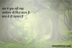 नाम मे कुछ नहीं रखा 
आचीतंय भी चिंता करता हैं
काम से ही पहचान हैं