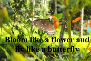 Bloom like a flower and fly like a butterfly