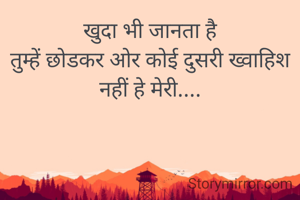 खुदा भी जानता है
‌तुम्हें छोडकर ओर कोई दुसरी ख्वाहिश नहीं हे मेरी....