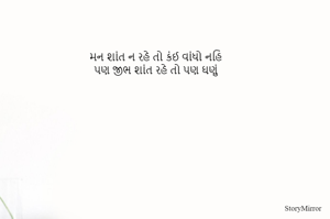 મન શાંત ન રહે તો કંઈ વાંધો નહિ
પણ જીભ શાંત રહે તો પણ ઘણું