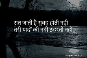 रात जाती है सुबह होती नही 
तेरी यादों की नदी ठहरती नही 