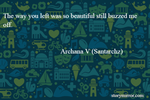 The way you left was so beautiful still buzzed me off. 


                                  Archana V (Santarchz)