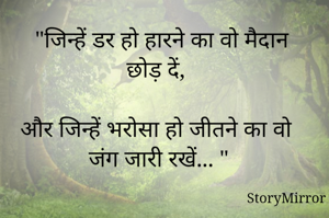   "जिन्हें डर हो हारने का वो मैदान छोड़ दें, 

और जिन्हें भरोसा हो जीतने का वो जंग जारी रखें... "

"शशांक शेखर"