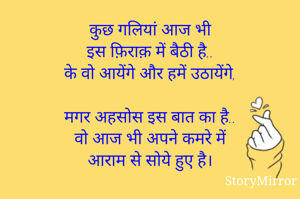 कुछ गलियां आज भी
इस फ़िराक़ में बैठी है..
के वो आयेंगे और हमें उठायेंगे,

मगर अहसोस इस बात का है..
वो आज भी अपने कमरे में
आराम से सोये हुए है।