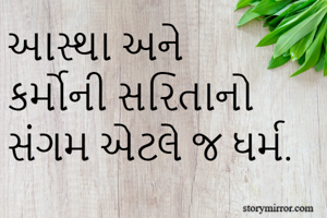 આસ્થા અને કર્મોની સરિતાનો સંગમ એટલે જ ધર્મ.