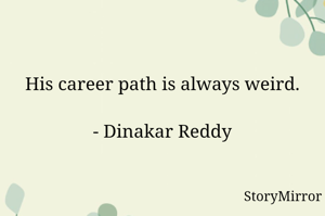 His career path is always weird.

- Dinakar Reddy