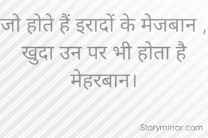 जो होते हैं इरादों के मेजबान , खुदा उन पर भी होता है मेहरबान।