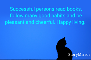 Successful persons read books, follow many good habits and be pleasant and cheerful. Happy living. 