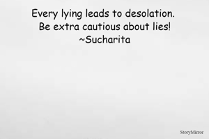 Every lying leads to desolation. Be extra cautious about lies!
~Sucharita