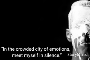 “In the crowded city of emotions, I meet myself in silence.”
