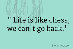 " Life is like chess, we can't go back." 
