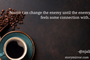 Noone can change the enemy until the enemy feels some connection with..






                                                                     -@njali