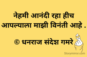 नेहमी आनंदी रहा हीच आपल्याला माझी विनंती आहे .

© धनराज संदेश गमरे