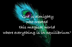 "God is almighty
who created
this magical world
where everything is in equilibrium"