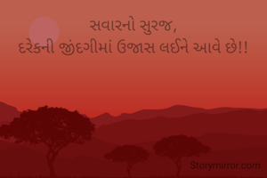 સવારનો સુરજ,
દરેકની જીંદગીમાં ઉજાસ લઈને આવે છે!!