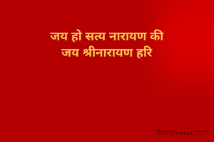 जय हो सत्य नारायण की
जय श्रीनारायण हरि