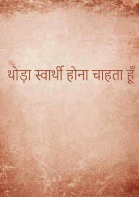 थोड़ा स्वार्थी होना चाहता हूँ