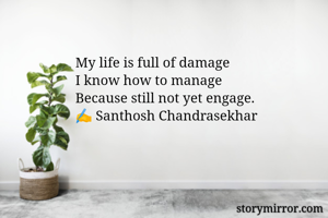 My life is full of damage
I know how to manage
Because still not yet engage.
✍️ Santhosh Chandrasekhar