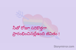 నీతో రోజూ సరికొత్తగా
            ప్రారంభించినట్లేఉంది జీవితం !