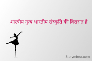 शास्त्रीय नृत्य भारतीय संस्कृति की विरासत है