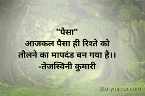 "पैसा"
आजकल पैसा ही रिश्ते को
तौलने का मापदंड बन गया है।।
-तेजस्विनी कुमारी