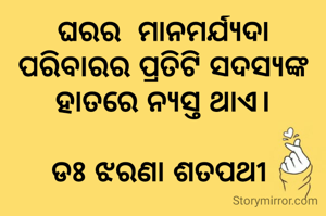 ଘରର  ମାନମର୍ଯ୍ୟଦା ପରିବାରର ପ୍ରତିଟି ସଦସ୍ୟଙ୍କ ହାତରେ ନ୍ୟସ୍ତ ଥାଏ।

ଡଃ ଝରଣା ଶତପଥୀ 