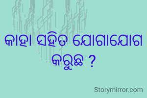 କାହା ସହିତ ଯୋଗାଯୋଗ କରୁଛ ?