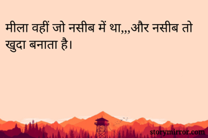 मीला वहीं जो नसीब में था,,,और नसीब तो खुदा बनाता है।