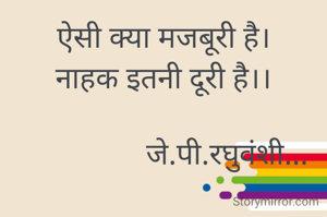 ऐसी क्या मजबूरी है।
नाहक इतनी दूरी है।।

                 जे.पी.रघुवंशी...