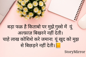  बड़ा फक्र है किताबो पर मुझे,गुस्से में  यूं अल्फ़ाज़ बिखरने नहीं देती।
चाहे लाख कोशिशे करे जमाना, यूं खुद को मुझ से बिछड़ने नहीं देती।📒
