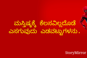 ಮಸ್ತಿಷ್ಕಕ್ಕೆ ಕೆಲಸವಿಲ್ಲದೊಡೆ
ಎಸಗುವುದು ಎಡವಟ್ಟುಗಳನು.