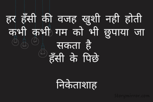 हर हँसी की वजह खुशी नही होती 
कभी कभी गम को भी छुपाया जा सकता है 
हँसी के पिछे 

निकेताशाह