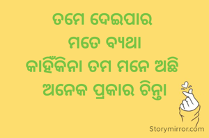 ତମେ ଦେଇପାର 
ମତେ ବ୍ୟଥା
କାହିଁକିନା ତମ ମନେ ଅଛି 
ଅନେକ ପ୍ରକାର ଚିନ୍ତା