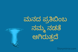 ಮನದ ಪ್ರತಿಬಿಂಬ 
ನಮ್ಮ ನಡತೆ
ಆಗಿರುತ್ತದೆ 