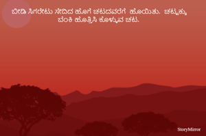 ಬೀಡಿ ಸಿಗರೇಟು ಸೇದಿದ ಹೊಗೆ ಚಟದವರೆಗೆ  ಹೊಯಿತು.  ಚಟ್ಟಕ್ಕು  ಬೆಂಕಿ ಹೊತ್ತಿಸಿ ಕೊಳ್ಳುವ ಚಟ. 

