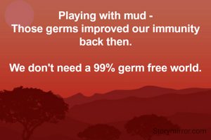 Playing with mud -
Those germs improved our immunity back then.

We don't need a 99% germ free world.
