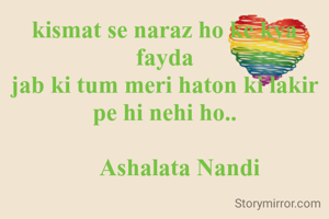 kismat se naraz ho ke kya fayda
jab ki tum meri haton ki lakir pe hi nehi ho..

     Ashalata Nandi