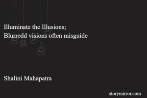 
Illuminate the Illusions;
Blurredd visions often misguide  




Shalini Mahapatra