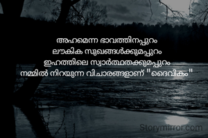 അഹമെന്ന ഭാവത്തിനപ്പുറം
ലൗകിക സുഖങ്ങൾക്കുമപ്പുറം
ഇഹത്തിലെ സ്വാർത്ഥതക്കുമപ്പുറം
നമ്മിൽ നിറയുന്ന വിചാരങ്ങളാണ് "ദൈവികം"