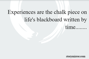 Experiences are the chalk piece on life's blackboard written by time........