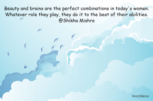 Beauty and brains are the perfect combinations in today's women. Whatever role they play, they do it to the best of their abilities.
@Shikha Mishra