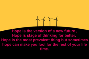 Hope is the version of a new future ,
Hope is stage of thinking for better, 
Hope is the most prevalent thing but sometimes hope can make you fool for the rest of your life time.