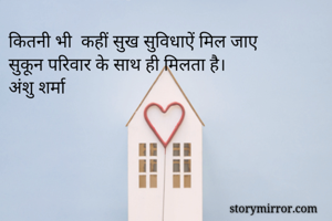 कितनी भी  कहीं सुख सुविधाऐं मिल जाए 
सुकून परिवार के साथ ही मिलता है।
अंशु शर्मा