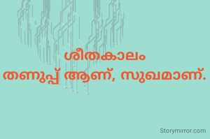 ശീതകാലം
തണുപ്പ് ആണ്, സുഖമാണ്.