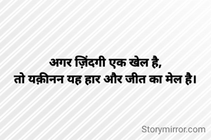 अगर ज़िंदगी एक खेल है,
तो यक़ीनन यह हार और जीत का मेल है।