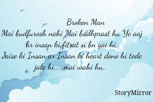                       Broken Man
Mai budfurosh nahi Mai budhprast hu Ye aaj hr insan ki fitrat si bn gai hi.
Jaise ki Insan ar Insan ki heart dono hi tode jate hi.... mai wahi hu.. 
