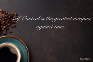 Self-Control is the greatest weapon against time 